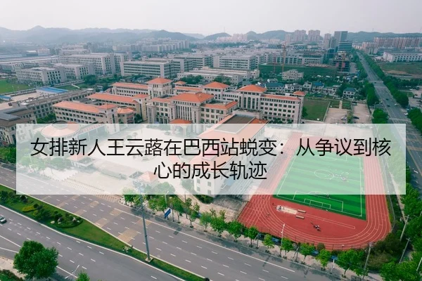 女排新人王云蕗在巴西站蜕变：从争议到核心的成长轨迹