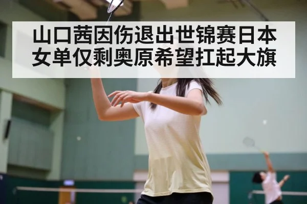 山口茜因伤退出世锦赛日本女单仅剩奥原希望扛起大旗