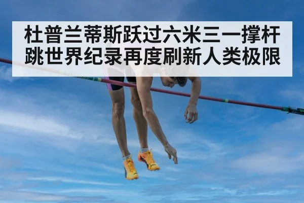 杜普兰蒂斯跃过六米三一撑杆跳世界纪录再度刷新人类极限