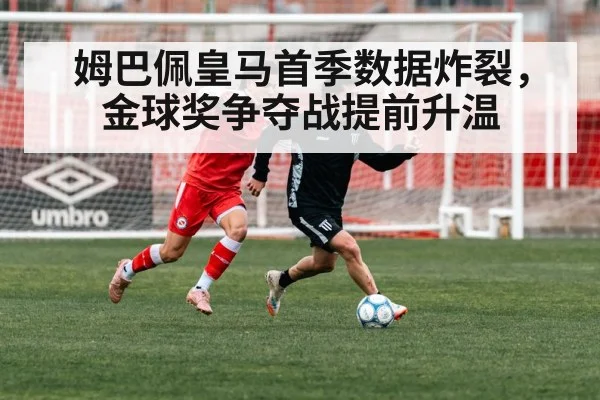 姆巴佩皇马首季数据炸裂，金球奖争夺战提前升温