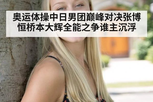 奥运体操中日男团巅峰对决张博恒桥本大辉全能之争谁主沉浮