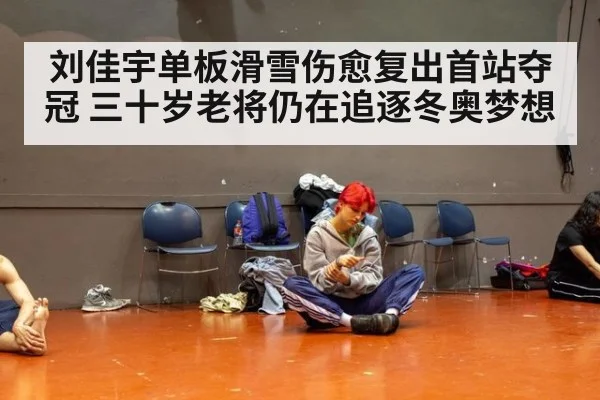 刘佳宇单板滑雪伤愈复出首站夺冠 三十岁老将仍在追逐冬奥梦想